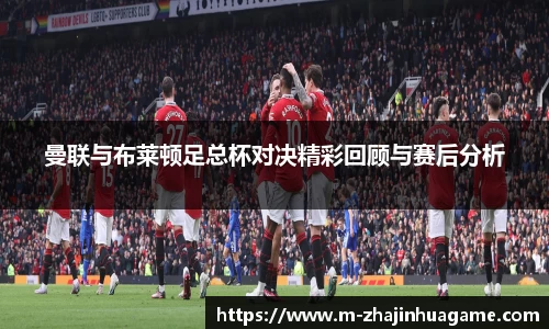 曼联与布莱顿足总杯对决精彩回顾与赛后分析