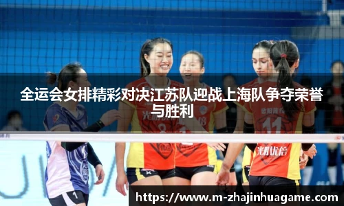 全运会女排精彩对决江苏队迎战上海队争夺荣誉与胜利