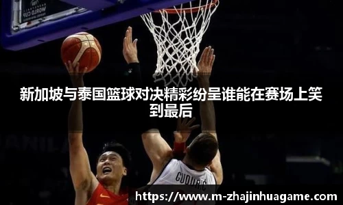 新加坡与泰国篮球对决精彩纷呈谁能在赛场上笑到最后