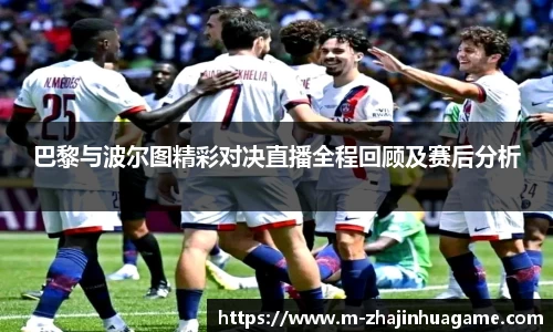 巴黎与波尔图精彩对决直播全程回顾及赛后分析
