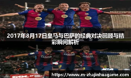 2017年8月17日皇马与巴萨的经典对决回顾与精彩瞬间解析