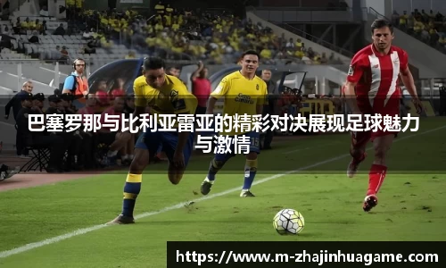 巴塞罗那与比利亚雷亚的精彩对决展现足球魅力与激情