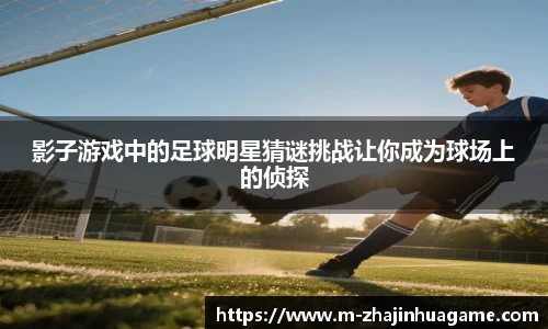 影子游戏中的足球明星猜谜挑战让你成为球场上的侦探
