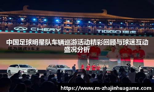 中国足球明星队车辆巡游活动精彩回顾与球迷互动盛况分析