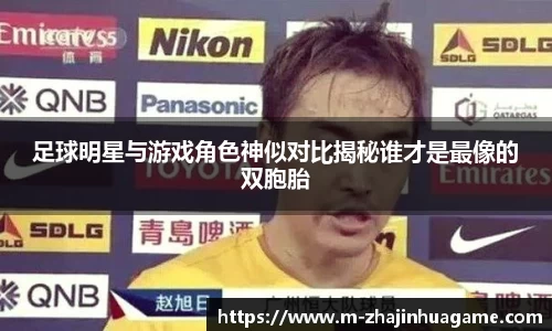 足球明星与游戏角色神似对比揭秘谁才是最像的双胞胎